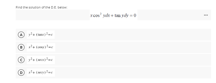 Find the solution of the D.E. below:
rcos' ydx + tan ydy = 0
...
A y²+ (tanx)²=c
B) x?+ (cosy)?=c
y?+ (secx)?=c
D x2+ (secy)²=c
