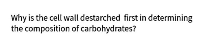 Why is the cell wall destarched first in determining
the composition of carbohydrates?