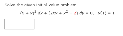 Solve the given initial-value problem.
(x + y)2 dx + (2xy + x² – 2) dy = 0, y(1) = 1
