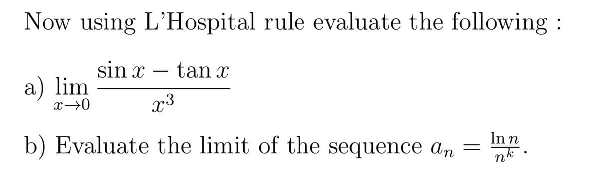 Now using L'Hospital rule evaluate the following:
sin x
tan x
a) lim
x →0
x³
b) Evaluate the limit of the sequence an
=
In n
nk