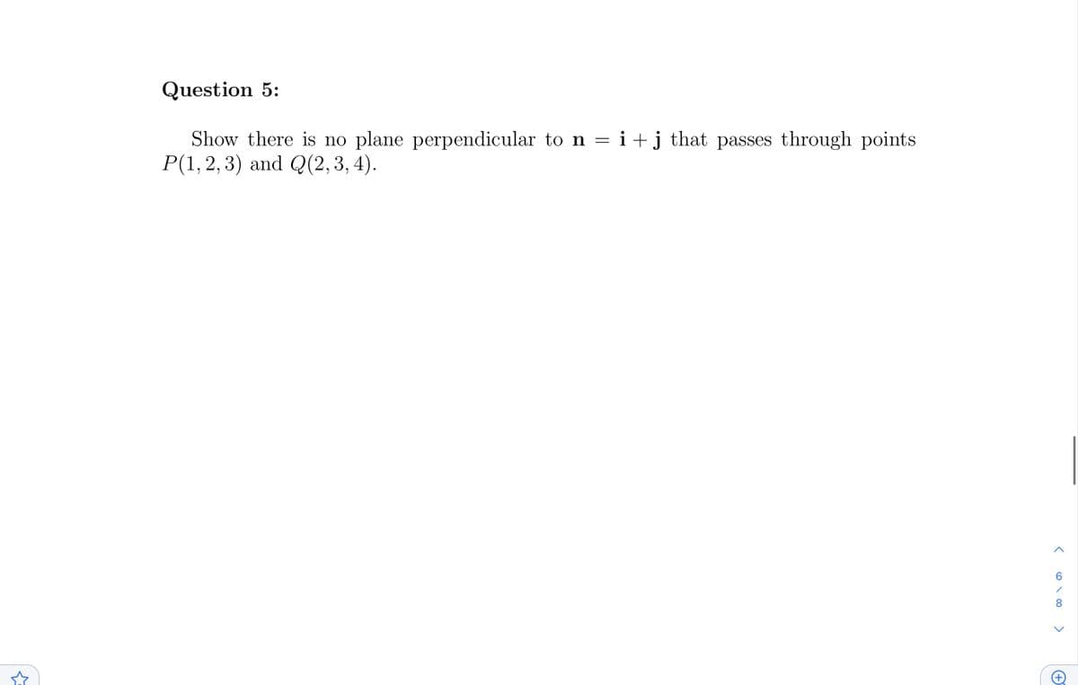 Question 5:
Show there is no plane perpendicular to n = i + j that passes through points
P(1, 2, 3) and Q(2, 3, 4).
< 600
<
+