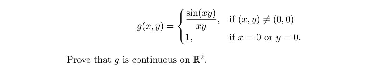 g(x, y)
=
sin(xy)
xy
1,
Prove that g is continuous on R².
9
if (x, y) = (0,0)
if x = 0 or y = 0.