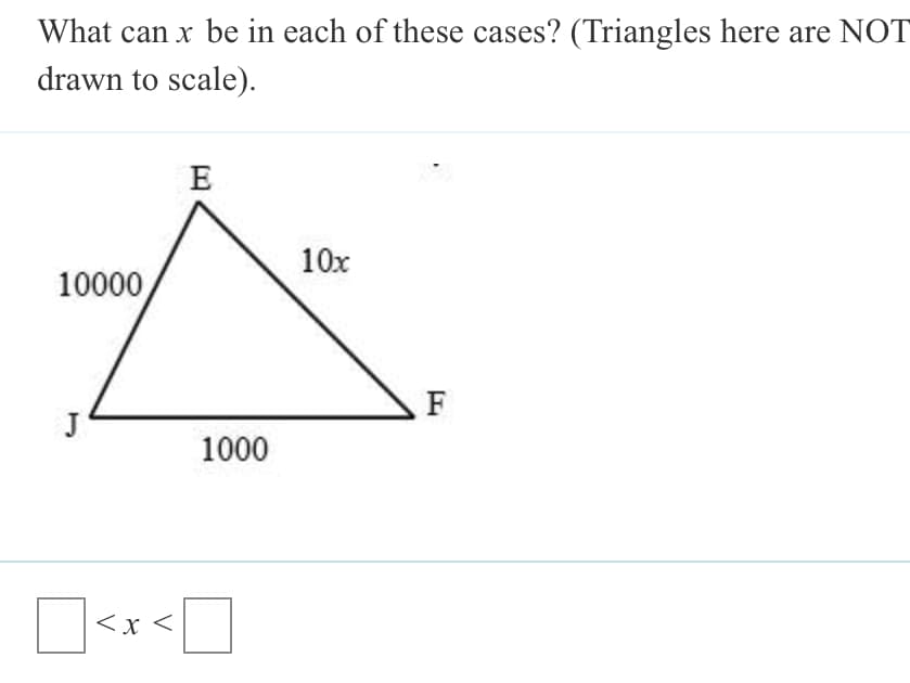 What can x be in each of these cases? (Triangles here are NOT
drawn to scale).
10x
10000
1000
D<x <
