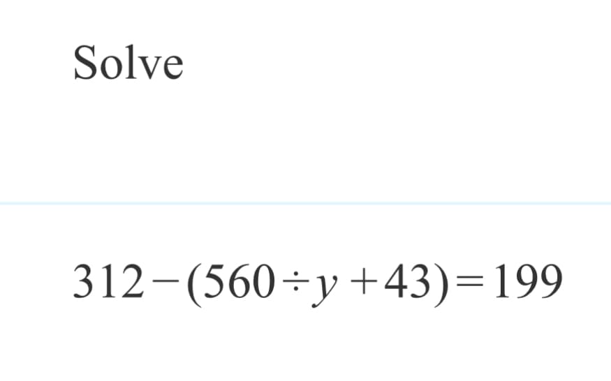 Solve
312-(560÷y+43)=199
