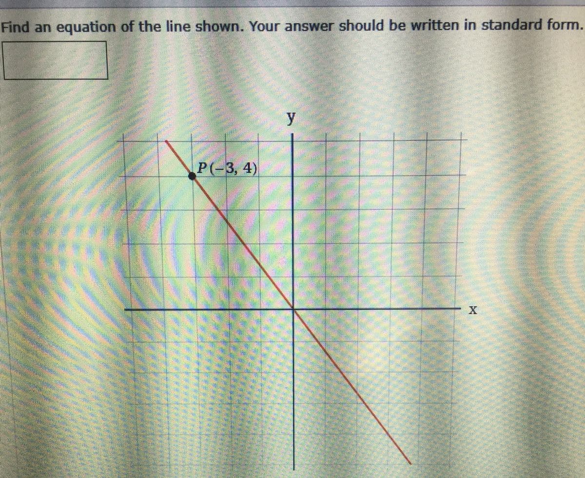 Find an equation of the line shown. Your answer should be written in standard form.
y
P(-3, 4)
