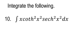 Integrate the following.
10. Sxcoth?x²sech?x²dx
