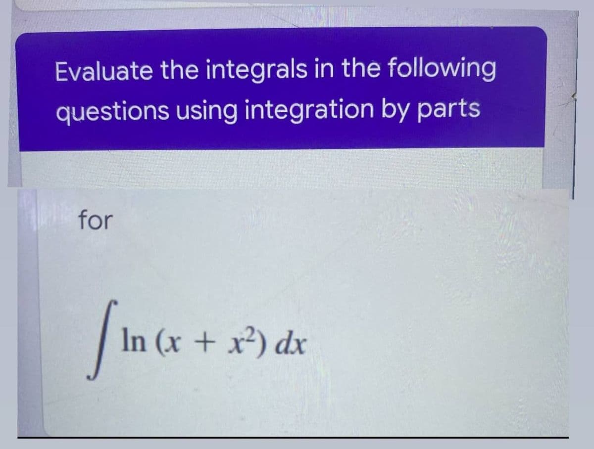 Evaluate the integrals in the following
questions using integration by parts
for
In (x + x²) dx
