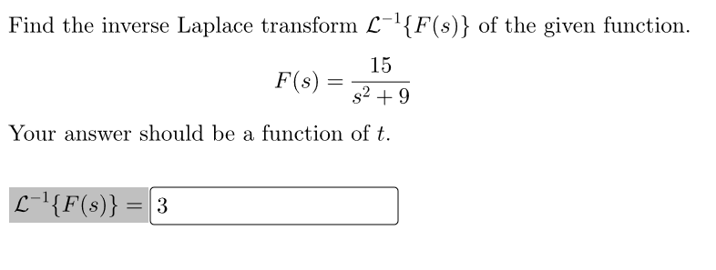 Find the inverse Laplace transform L-¹{F(s)} of the given function.
15
F(s) =
s² +9
Your answer should be a function of t.
L-¹{F(s)} = 3
==