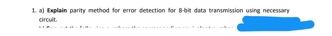 1. a) Explain parity method for error detection for 8-bit data transmission using necessary
circuit.
