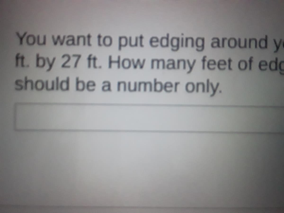 You want to put edging around y
ft. by 27 ft. How many feet of edg
should be a number only.
