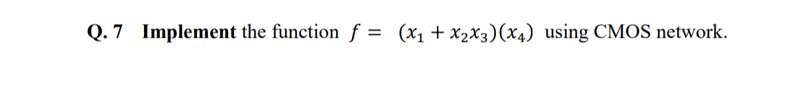 Q. 7 Implement the function f = (x1 + x2X3)(x4) using CMOS network.
