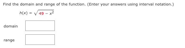 Find the domain and range of the function. (Enter your answers using interval notation.)
h(x) = √ 49 - x²
domain
range