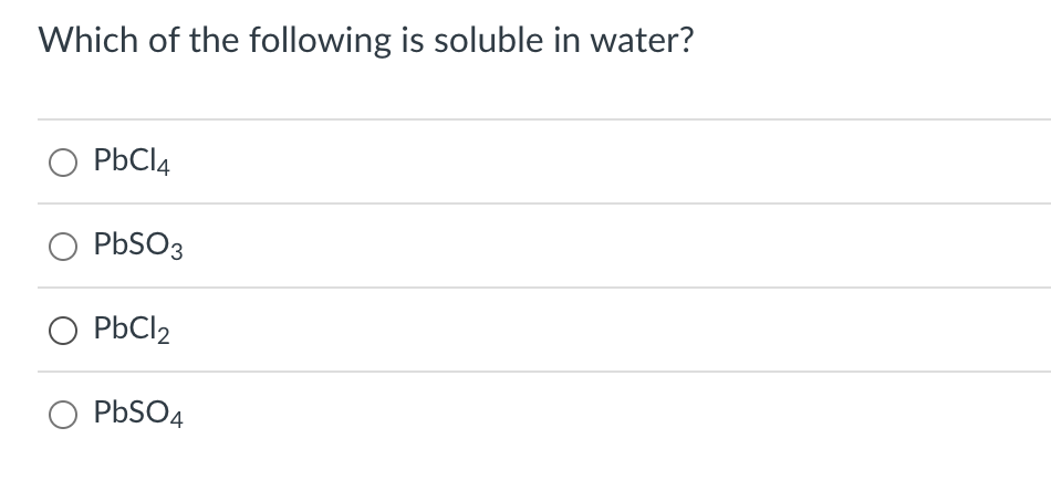 Which of the following is soluble in water?
PbCl4
O PbSO3
O PbCl2
PbSO4