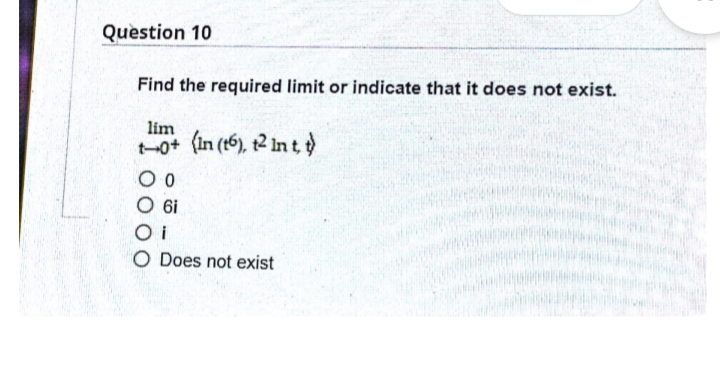 Question 10
Find the required limit or indicate that it does not exist.
lim
t-0+ (in (t6), 12 in td
O Does not exist
