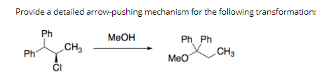 Provide a detailed arrow-pushing mechanism for the following transformation:
Ph
CH3
MeOH
Ph Ph
CH3
Ph
Meo
CI
