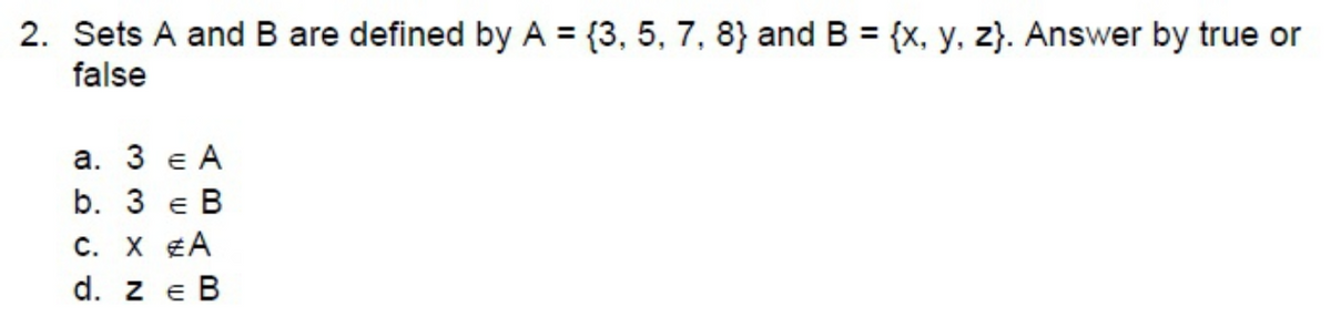 2. Sets A and B are defined by A = {3, 5, 7, 8} and B = {x, y, z}. Answer by true or
false
%3D
а. 3 е А
b. 3 e B
C. X ¢A
d. z e B
