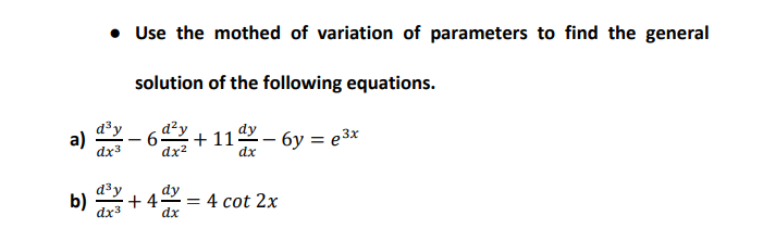 • Use the mothed of variation of parameters to find the general
solution of the following equations.
a)
d²y
6-
dx2
+ 11– 6y = e3x
dx3
dx
d3y
dy
b) + 4 = 4 cot 2x
dx3
dx
