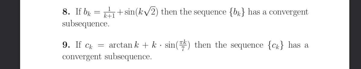 8. If bk = 1+sin(k/2) then the sequence {br} has a convergent
subsequence.
k+1
9. If Ck
convergent subsequence.
= arctan k + k· sin() then the sequence {Ck} has a
