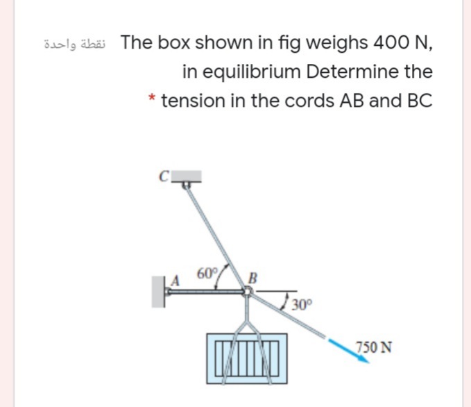 öaslg äbäi The box shown in fig weighs 400 N,
in equilibrium Determine the
* tension in the cords AB and BC
60%
B
30
750 N
