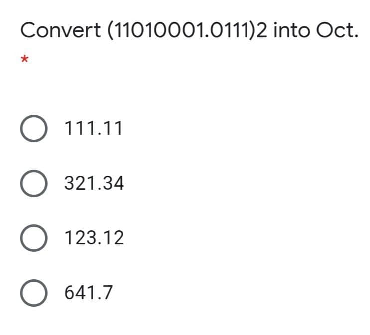 Convert (11010001.0111)2 into Oct.
O 111.11
O 321.34
O 123.12
O 641.7

