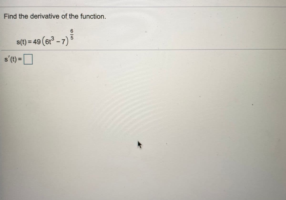 Find the derivative of the function.
s(t) = 49 (6t° – 7)
s'(t) =O
%3D
