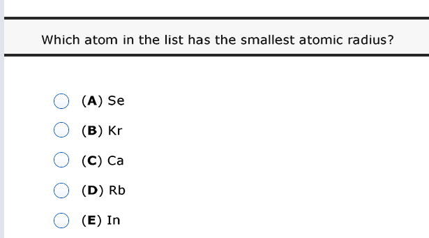 Which atom in the list has the smallest atomic radius?
(A) Se
(В) Kr
(С) Са
(D) Rb
(E) In
