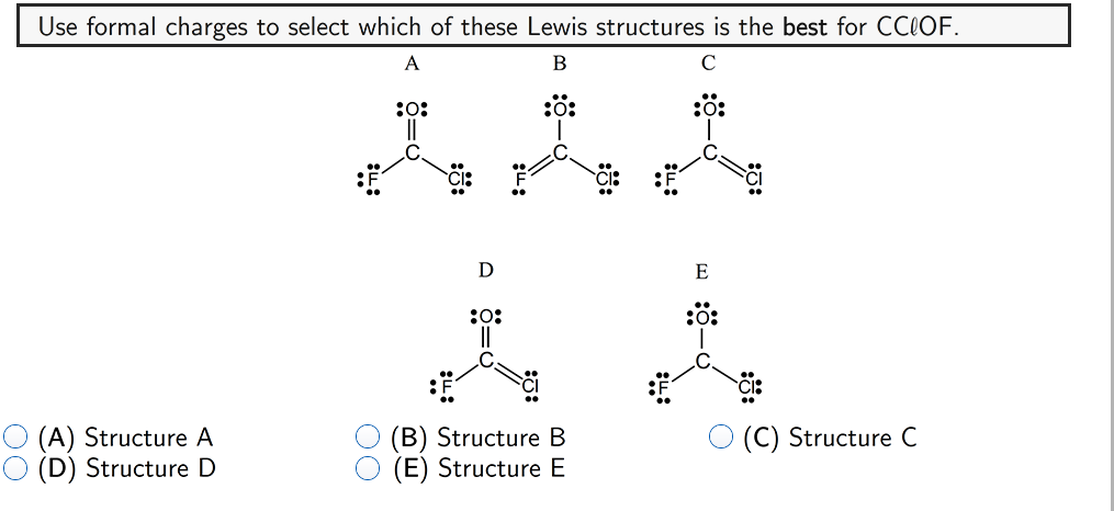 Use formal charges to select which of these Lewis structures is the best for CCLOF.
A
В
C
:0:
:ö:
D
E
:0:
(A) Structure A
(D) Structure D
(B) Structure B
(E) Structure E
(C) Structure C
ö-
