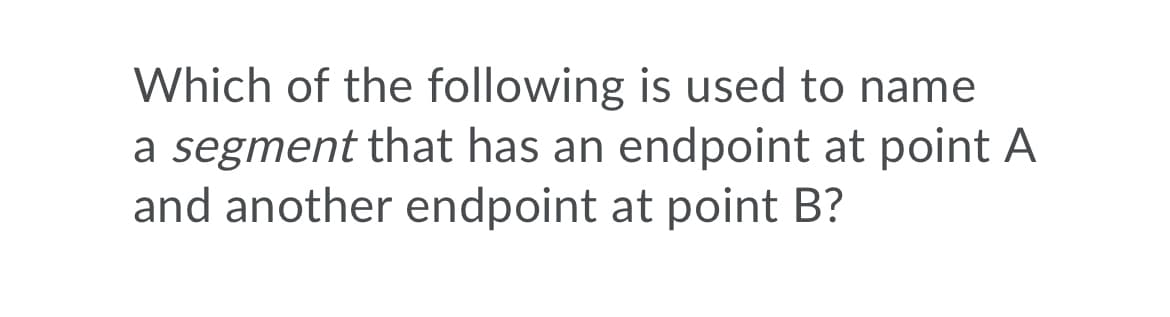 Which of the following is used to name
a segment that has an endpoint at point A
and another endpoint at point B?
