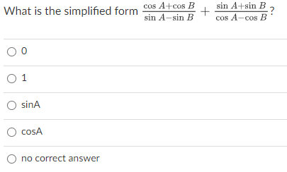 cos A+cos B
sin A-sin B
sin A+sin B
cos A-cos B
What is the simplified form
O 1
sinA
cosA
O no correct answer
