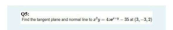 Q5:
Find the tangent plane and normal line to r'y = 4ze*+ – 35 at (3, –3, 2)

