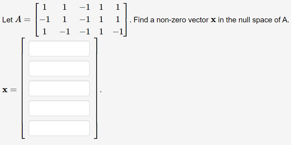 Let A =
X =
1
−1
1
1
−1 1
1
-1 1
-1 −1 1
1
1
-1
-
Find a non-zero vector x in the null space of A.