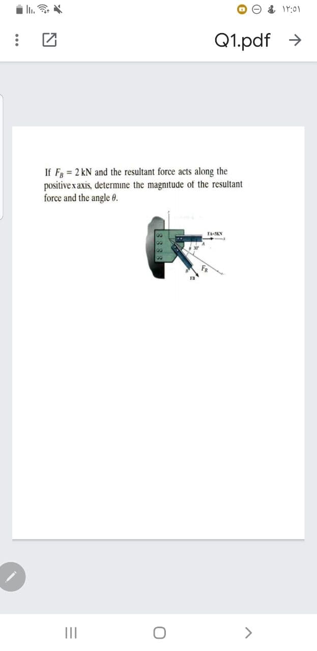 Q1.pdf >
If F = 2 kN and the resultant force acts along the
positive x axis, determine the magnitude of the resultant
force and the angle 0.
FA-3KN
FR
II
