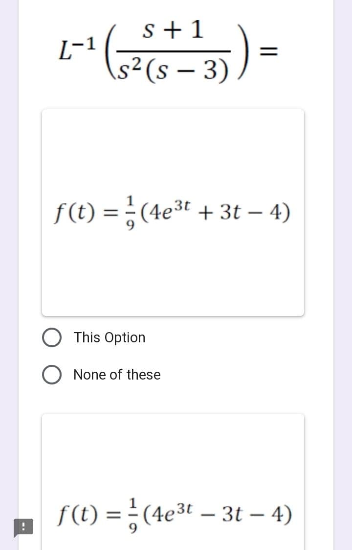 L-1
(5² (5-3)
57)
f(t) = ² (4e³t+ 3t − 4)
-
This Option
||
None of these
f(t) = ² (4e³t - 3t - 4)