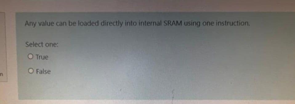 n
Any value can be loaded directly into internal SRAM using one instruction.
Select one:
O True
O False
