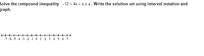 Solve the compound inequality -12<4x + 4 ≤ 4. Write the solution set using interval notation and
graph.
-7 -6 -5 -4 -3 -2 -1 0 1 2 3 4 5 6 7