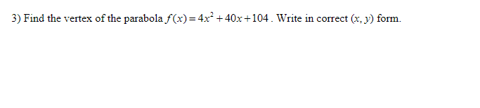 3) Find the vertex of the parabola f(x) = 4x² + 40x+104. Write in correct (x, y) form.