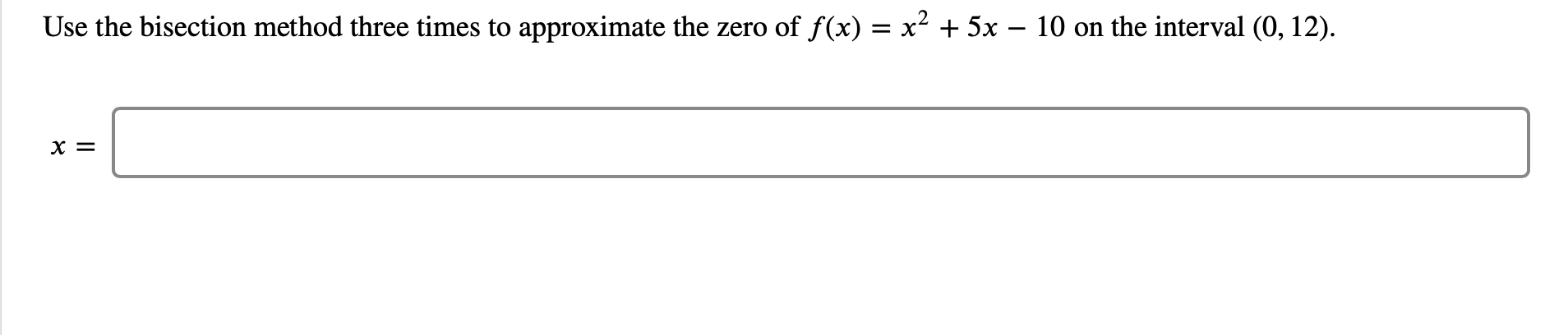 Use the bisection method three times to approximate the zero of f(x) = x2+ 5x - 10 on the interval (0, 12)
х %3
