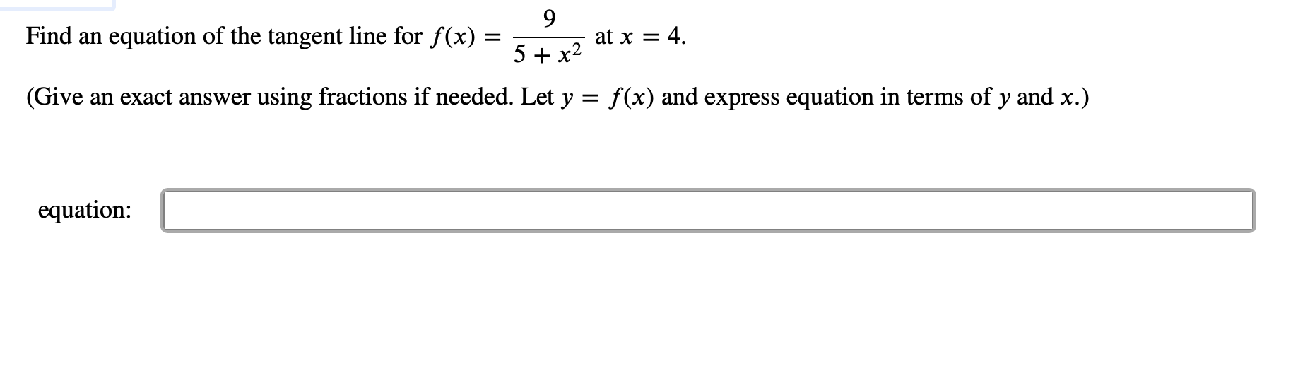 9
at x 4
Find an
equation of the tangent line for f(x)
5 x2
f(x) and express equation in terms of y and x.)
using fractions if needed. Let y
(Give an exact answer
equation
