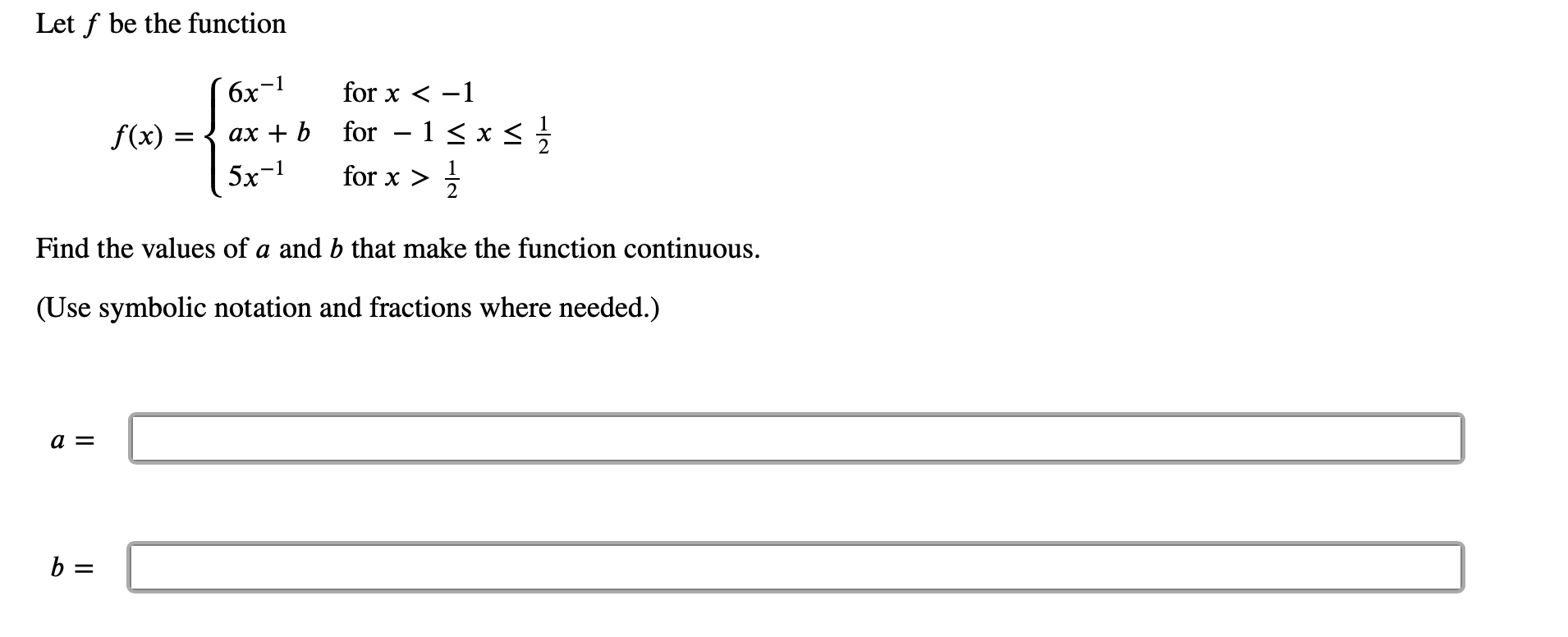 Let f be the function
for x 1
бх-1
ax b for 1 x <
f(x)
5x-1
for x>
2.
Find the values of a and b that make the function continuous
(Use symbolic notation and fractions where needed.)
а %3
