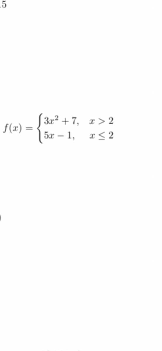 15
3x² + 7, x > 2
f(x) =
5x – 1,
x< 2
