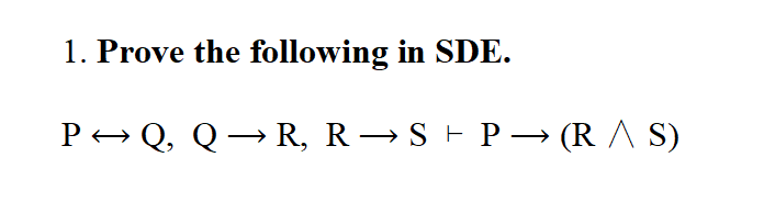 1. Prove the following in SDE.
P+ Q, Q→ R, R → S E P –→ (R A S)
