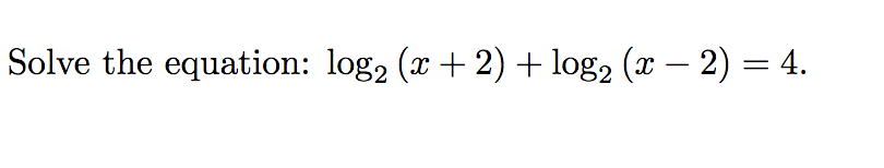 Solve the equation: log2 (x + 2) + log2 (x – 2) = 4.
