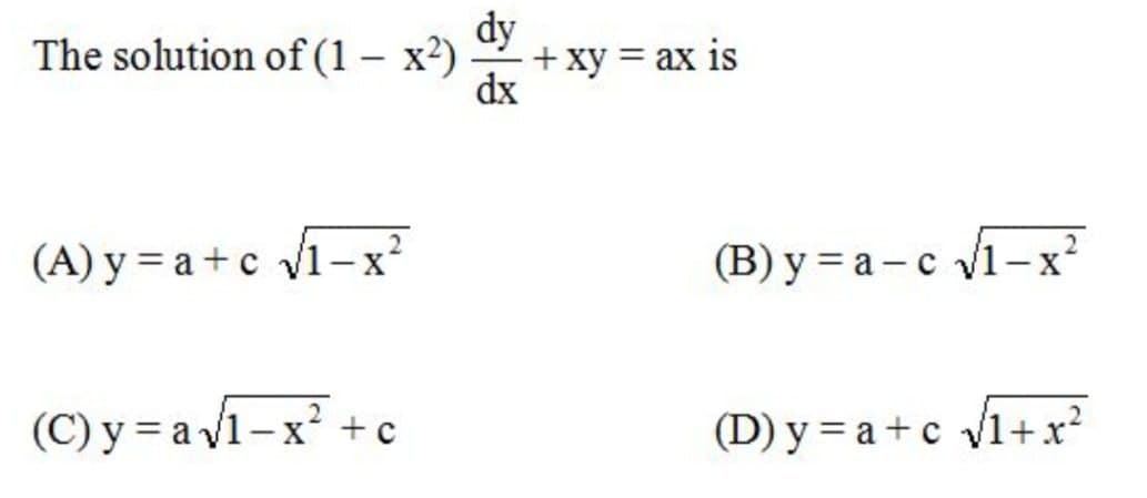dy
+ xy = ax is
dx
The solution of (1 – x²)
(A) y = a +c 1-x?
(B) y = a – c 1-x
(C) y = a v1-x +c
(D) y = a + c /1+x?
