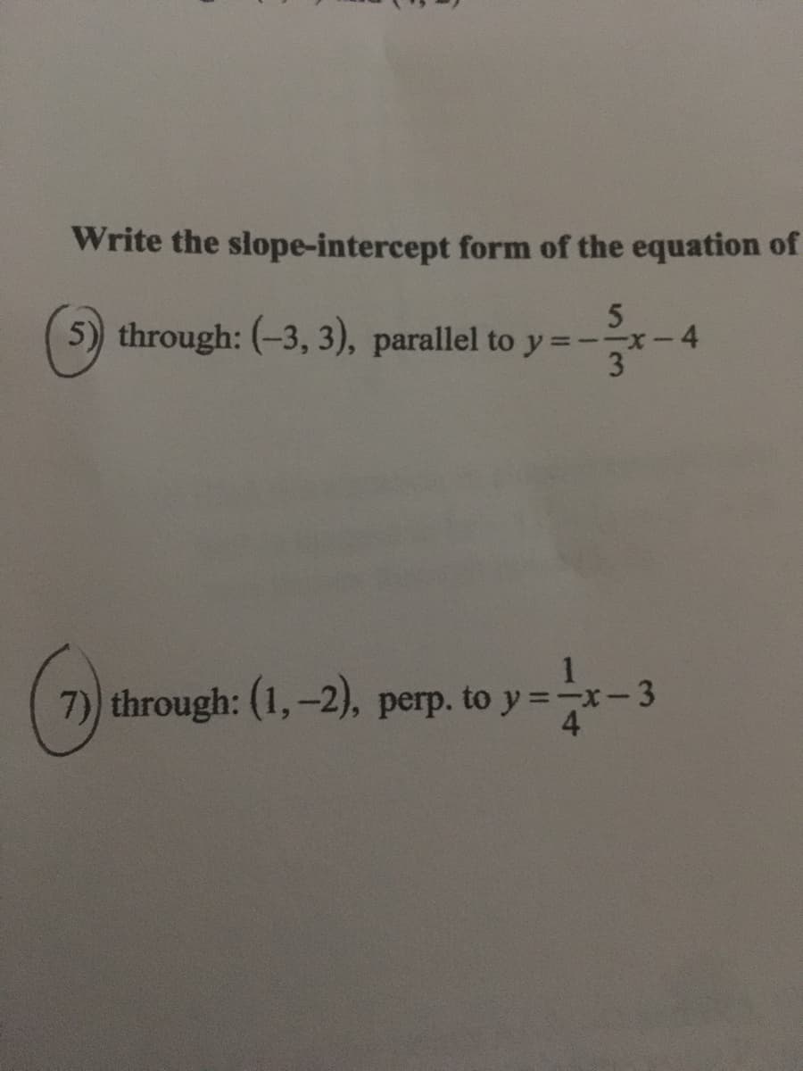 Write the slope-intercept form of the equation of
5) through: (-3, 3), parallel to y=--x-4
7) through: (1,-2), perp. to y=
