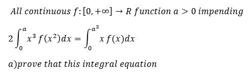 All continuous f:[0,+∞] → R function a > 0 impending
ra²
x³ f(x²)dx =
xf(x)dx
a)prove that this integral equation
