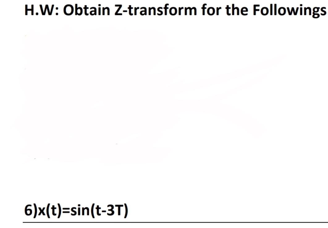 H.W: Obtain Zz-transform for the Followings
6)x(t)=sin(t-3T)
