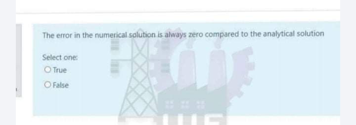 The error in the numerical solution is always zero compared to the analytical solution
Select one:
O True
O False
