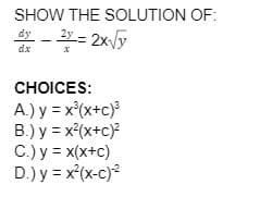 SHOW THE SOLUTION OF:
dy - 2 - 2x/y
dx
CHOICES:
A.) y = x'(x+c)%
B.) y = x(x+c)?
C.) y = x(x+c)
D.) y = x(x-c)2
