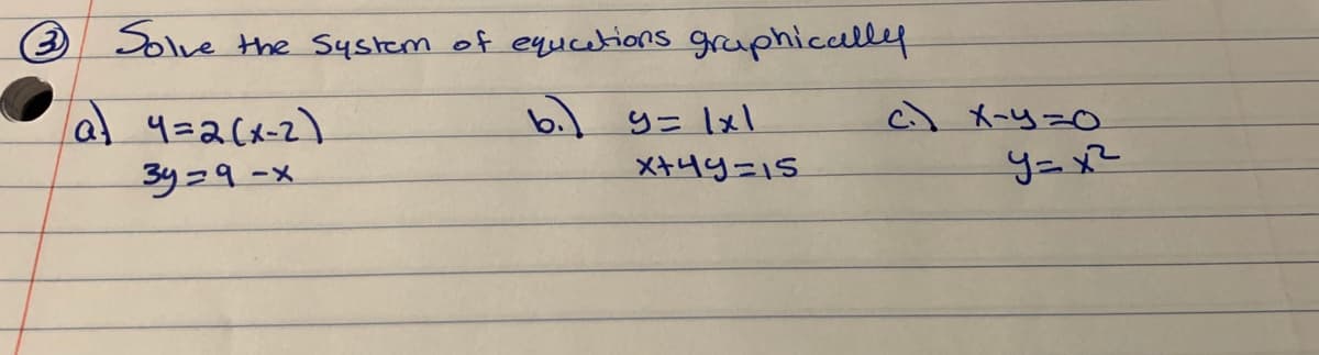 O Solve
the System of equcetions gruphically
6.) 9= Ixl
c) X-y=0
a 4=2(x-2)
3y=9-x
ーメ
X+49=15

