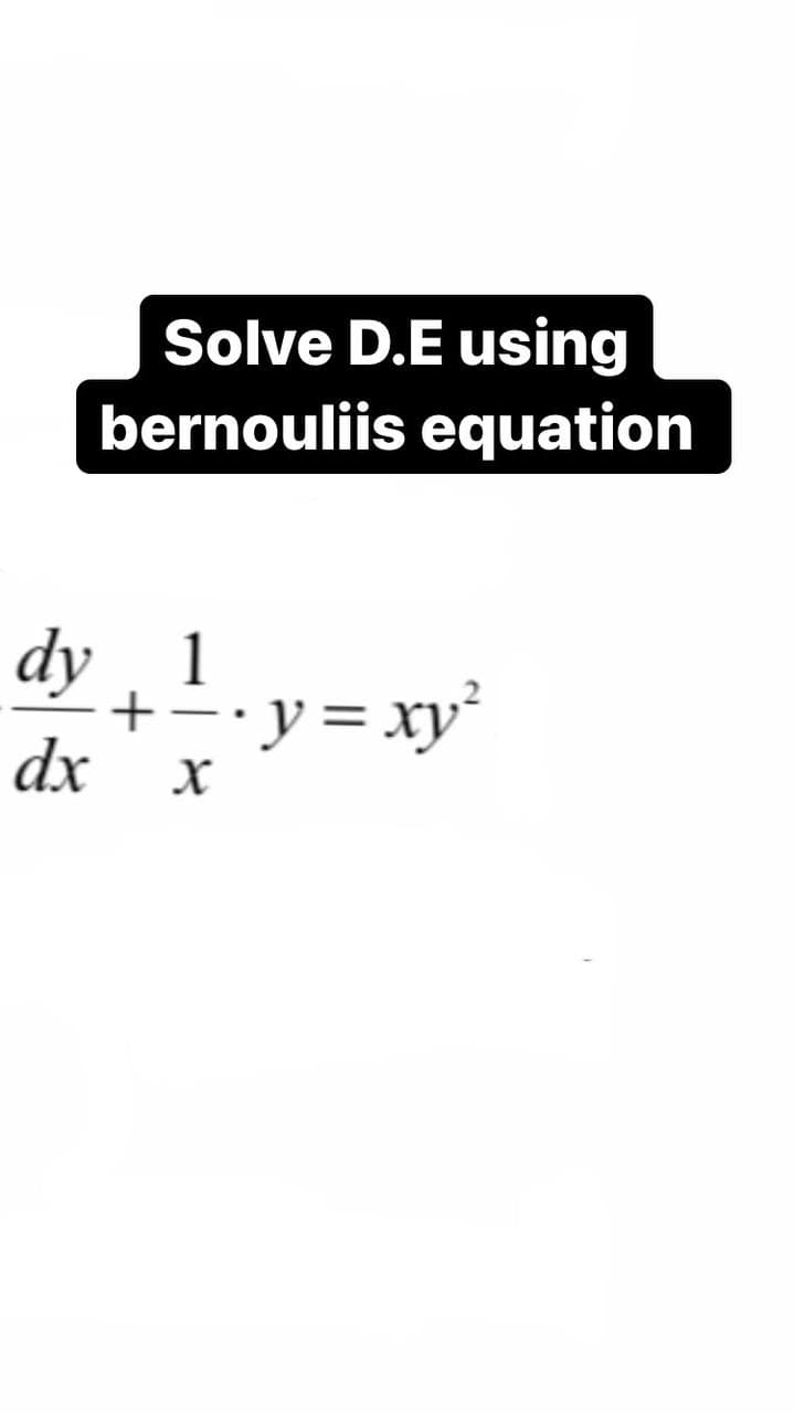 Solve D.E using
bernouliis equation
dy 1
+÷•y=xy²
dx
